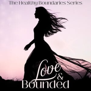 Loved & Bounded: The Healthy Relationship Boundaries Series for Women Who Want More Without Losing Him