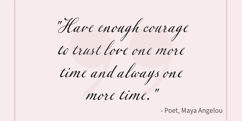 Love Bombing Quote: Have enough courage to trust love one more time. and always one more time.